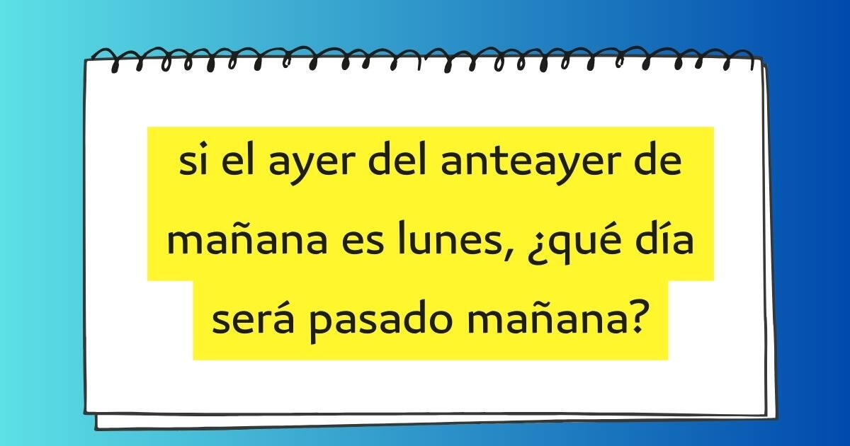 Qué día será pasado mañana Lee el acertijo viral y responde en menos