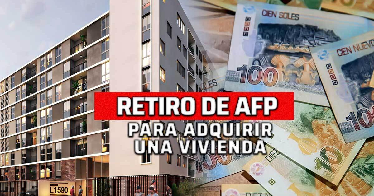Retiro de AFP 2023: ¿Cómo desembolsar tu dinero para comprar una vivienda?