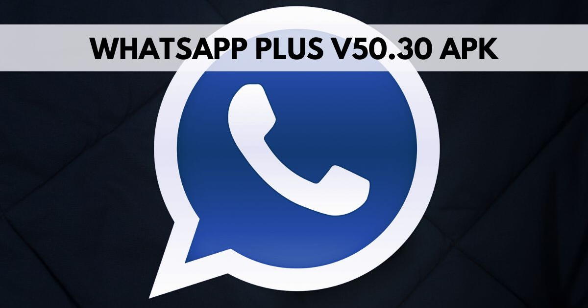 WhatsApp Plus V50.30 APK: LINK para descargar GRATIS la última versión de noviembre 2023