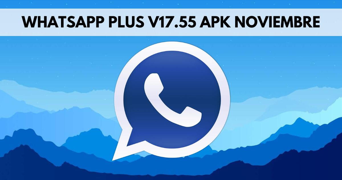 WhatsApp Plus V17.55: Descarga AQUÍ la última versión del APK sin virus o malwares