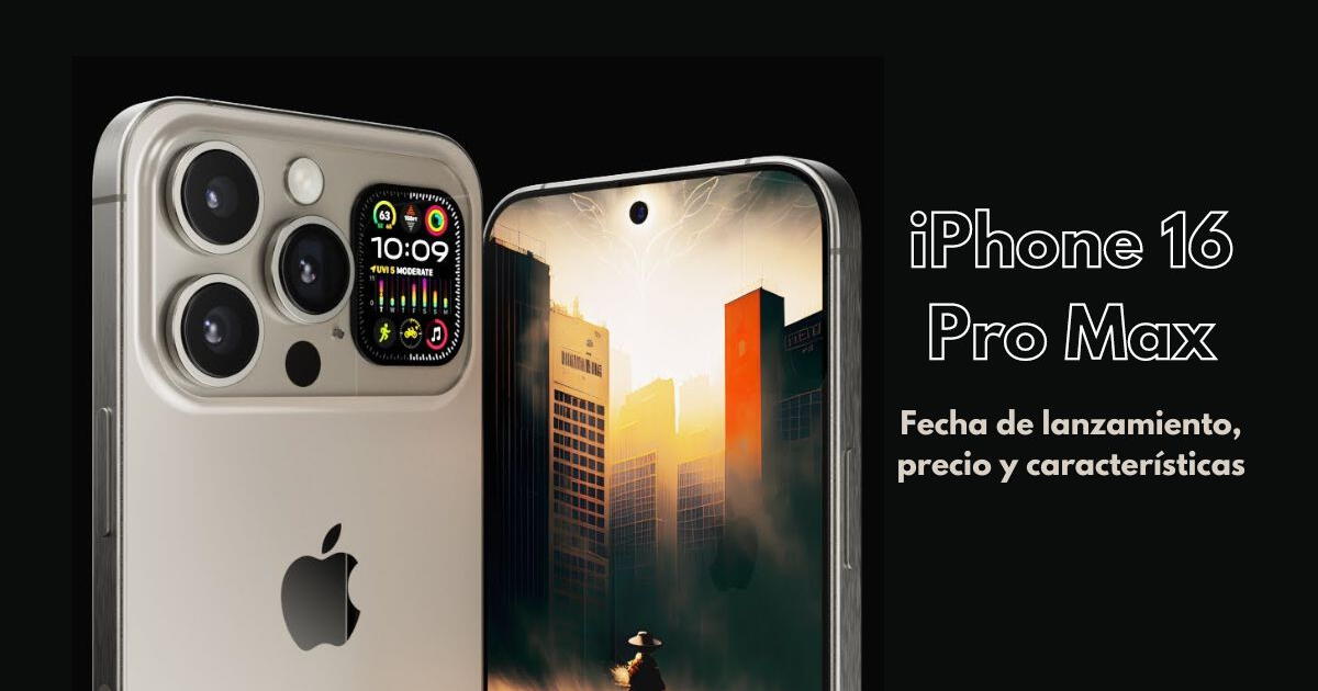IPhone 16 Pro Max: fecha de lanzamiento, precio y características de la NUEVA ESTRELLA de Apple