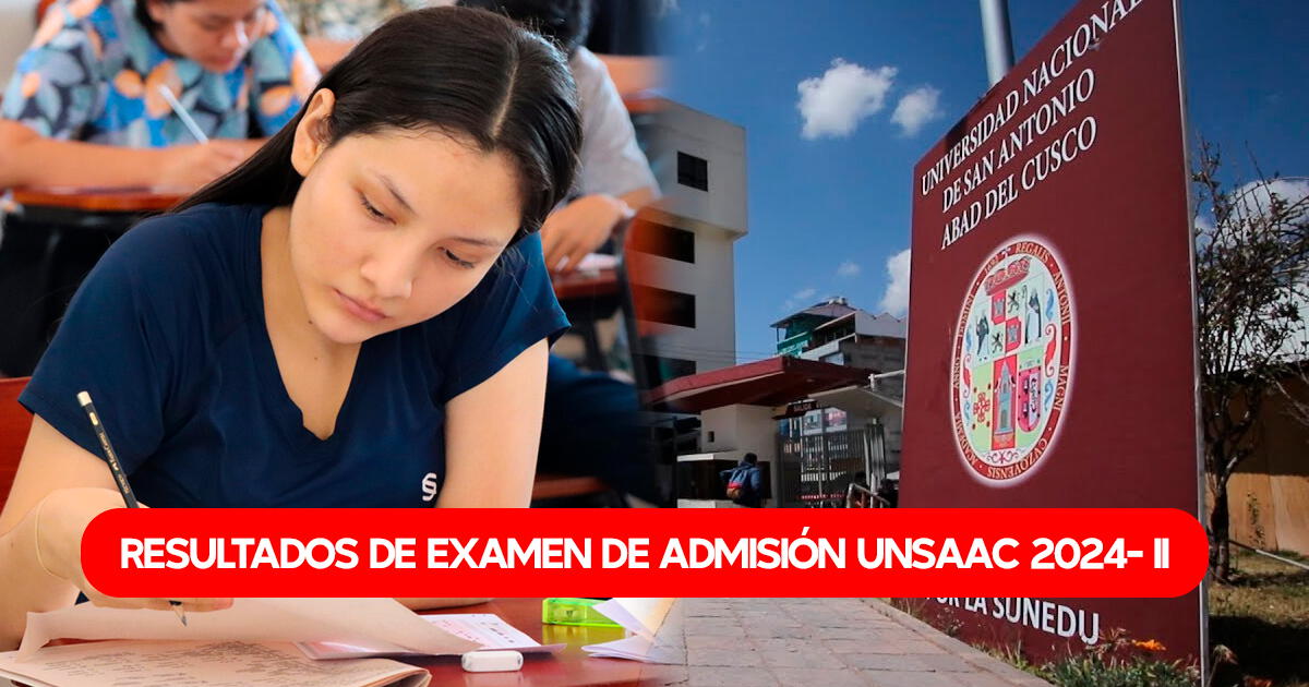 Resultados examen de admisión ordinario UNSAAC 2024-II: VER AQUÍ lista de ingresantes y puntajes