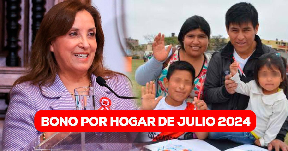 Bono por hogar de julio 2024: ¿Dina Boluarte CONFIRMÓ el nuevo pago para familias peruanas?