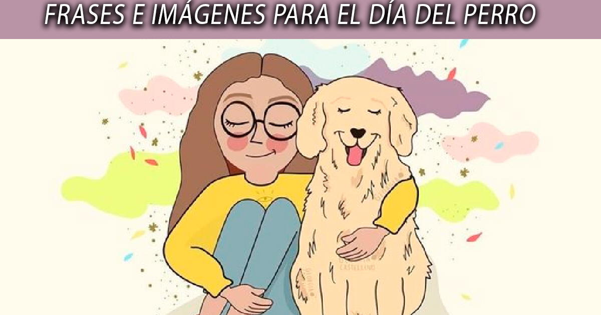 Día Mundial del Perro: 15 Frases e imágenes para celebrar a los engreídos de casa