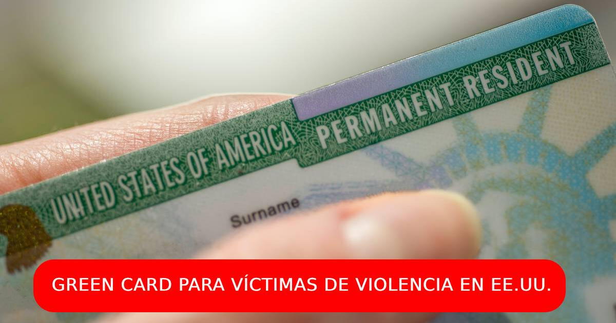 Green Card para las víctimas de violencia en EEUU: requisitos y proceso de solicitud