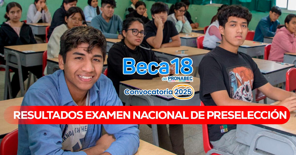 Pronabec Beca 18-2025: cuándo publican los resultados del Examen Nacional de Preselección y LINK oficial