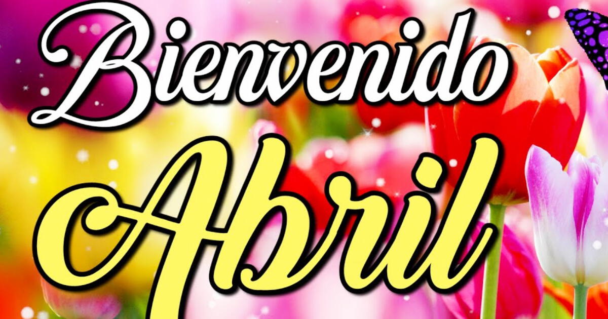 Bienvenido abril 2025: frases bonitas, imágenes y mensajes cortos para empezar el mes