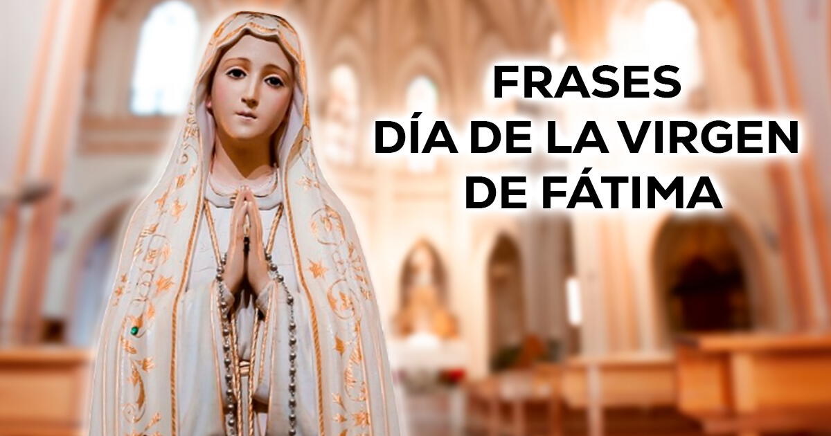 Día de la Virgen de Fátima: 100 frases para celebrar la importante fecha hoy, martes 13 de mayo