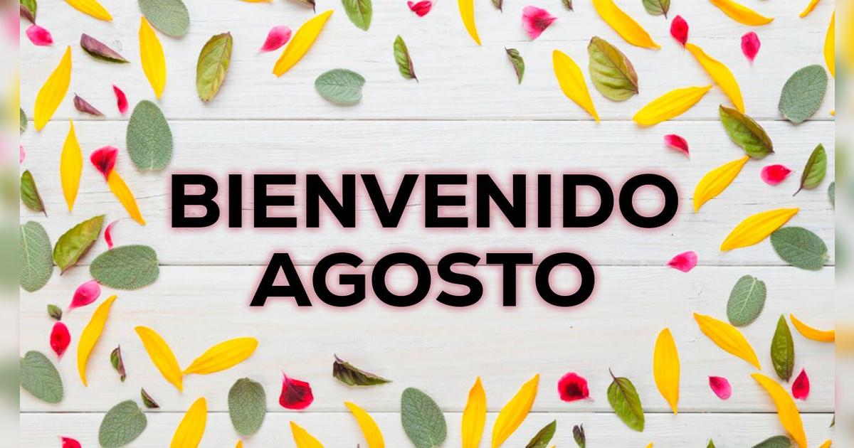 ¡Bienvenido agosto 2025! Frases e imágenes para darle inicio al nuevo mes del año con energía