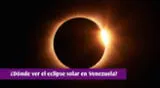 Conoce a qué hora y dónde ver el eclipse solar en Venezuela este 8 de abril.