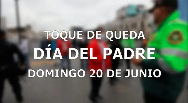 Conoce todo sobre el toque de queda para el Día del Padre en todo el Perú.