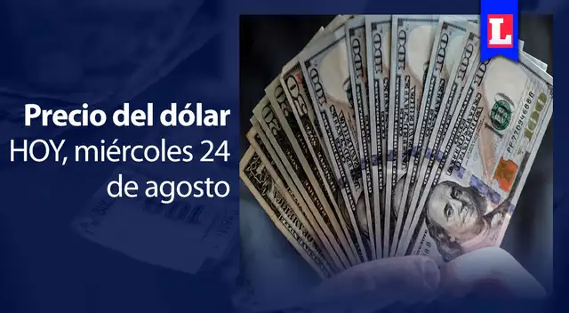 Precio del dólar HOY, miércoles 24 de agosto: el tipo de cambio del billete verde en mercados y bancos a nivel nacional