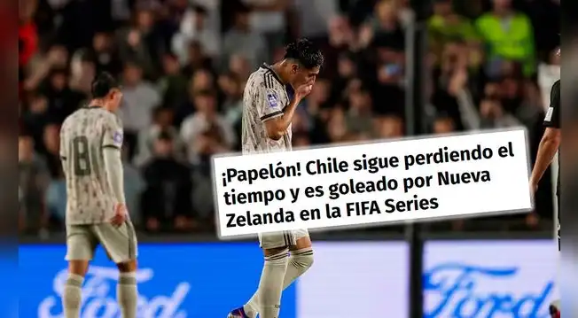 Prensa chilena destruye a su selección tras ser goleados por Nueva Zelanda: "Vergüenza y humillado"