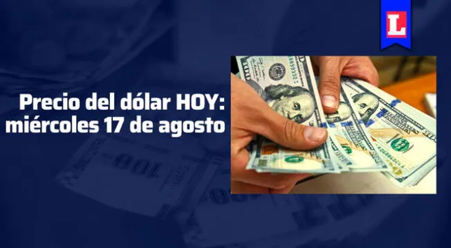 Precio del dólar en Perú: revisa en cuánto está el tipo de cambio, HOY 17 de agosto