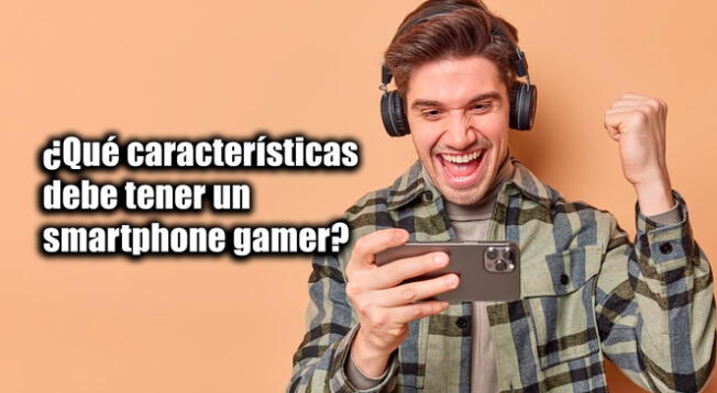 Smartphones: 4 características que debe tener tu equipo para ejecutar videojuegos