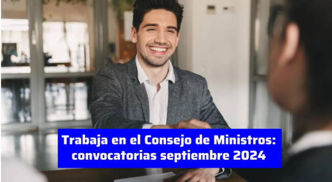 Consejo de Ministros solicita profesionales para que ocupen hasta cuatro puestos desde septiembre de 2024.